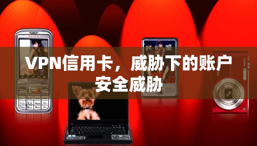 VPN信用卡，威胁下的账户安全威胁