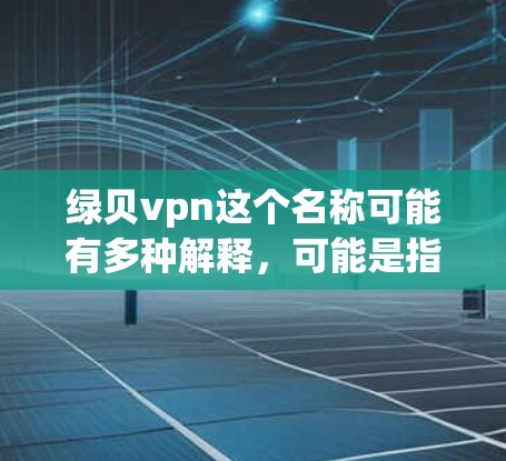 绿贝vpn这个名称可能有多种解释，可能是指某个特定的应用程序、游戏、软件或其他产品。以下是一些建议，帮助你更准确地找到相关的信息
