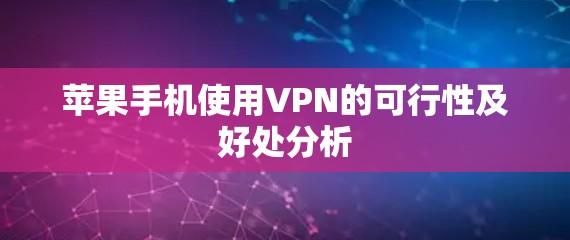 苹果手机使用VPN的可行性及好处分析