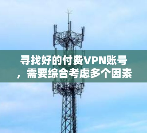 寻找好的付费VPN账号，需要综合考虑多个因素，以确保安全性和适用性。以下是一些步骤性的建议