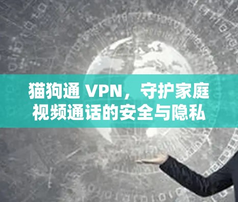猫狗通 VPN，守护家庭视频通话的安全与隐私