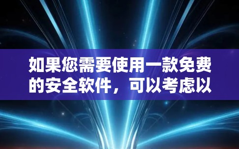 如果您需要使用一款免费的安全软件，可以考虑以下几种选项