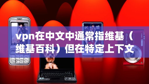 vpn在中文中通常指维基（维基百科）但在特定上下文中，它也可以指虚拟网络平台（VNP）这是一种网络架构，用于企业信息化。然而，结合小飞机这一关键词，需要进一步分析