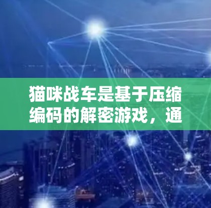 猫咪战车是基于压缩编码的解密游戏,通常需要在特定设备上运行。如果您需要访问猫咪战车的内容,以下是一些推荐的VPN服务和解决方案 猫咪战车是基于压缩编码的解密游戏,通常需要在特定设备上运行。如果您需要访问猫咪战车的内容,以下是一些推荐的VPN服务和解决方案