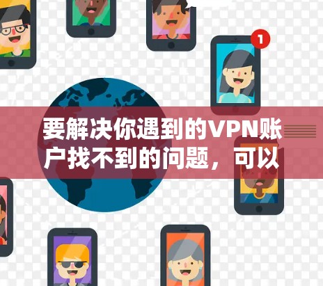 要解决你遇到的VPN账户找不到的问题，可以按照以下步骤进行