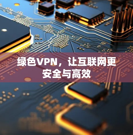 绿色VPN，让互联网更安全与高效