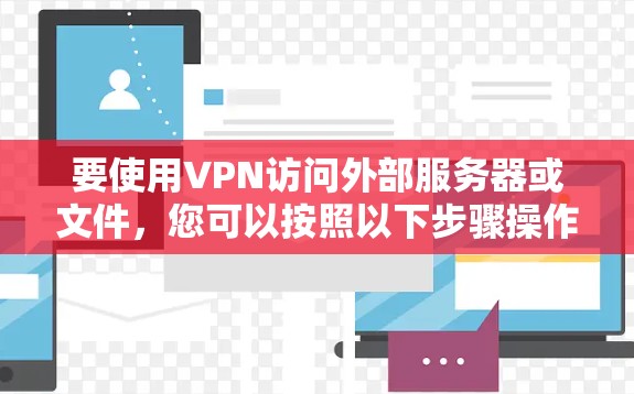 要使用VPN访问外部服务器或文件，您可以按照以下步骤操作