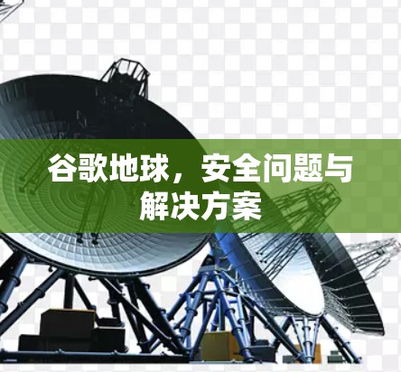 谷歌地球,安全问题与解决方案 谷歌地球,安全问题与解决方案