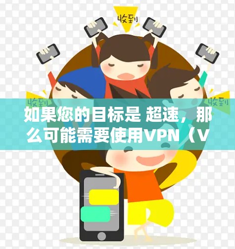 如果您的目标是 超速，那么可能需要使用VPN（Virtual Private Network）或VPN解决方案来加速网络连接。VPN通过将您的设备与安全的网络连接起来，可以显著提高数据传输的速度