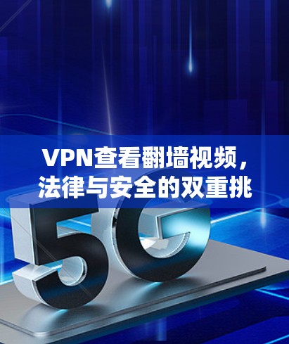 VPN查看翻墙视频，法律与安全的双重挑战