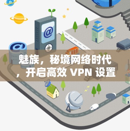 魅族，秘境网络时代，开启高效 VPN 设置与防护