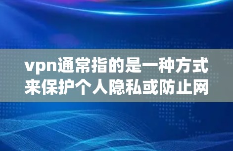 vpn通常指的是一种方式来保护个人隐私或防止网络犯罪，但vpn这个词可能有其他含义，具体含义取决于上下文。如果您的问题涉及VPN的封禁，那么通常的原因包括但不限于