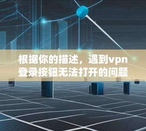 根据你的描述，遇到vpn登录按钮无法打开的问题，以下是一些可能的解决方案