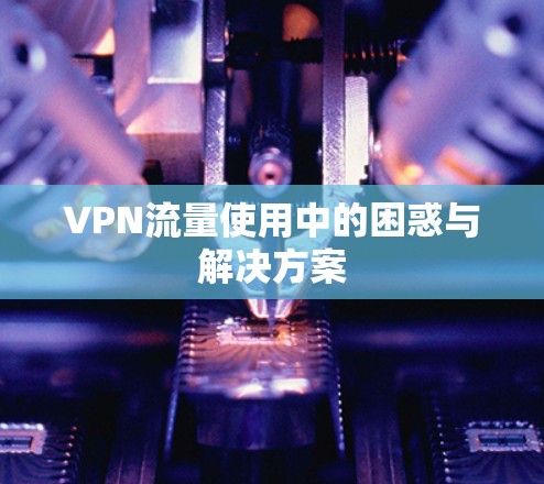 VPN流量使用中的困惑与解决方案
