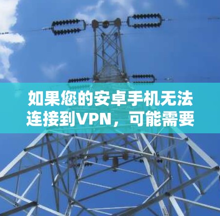 如果您的安卓手机无法连接到VPN，可能需要从以下几个方面进行排查和解决