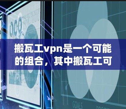搬瓦工vpn是一个可能的组合，其中搬瓦工可能是某个地方的公司或组织的名称，而vpn意为虚拟网络。如果没有更多的信息，这可能是一个假设。如果是这样的话