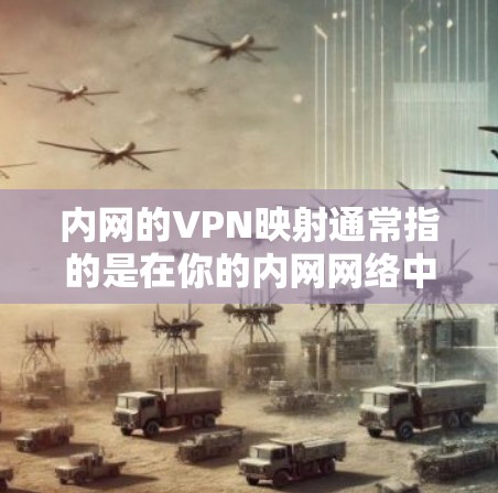 内网的VPN映射通常指的是在你的内网网络中部署VPN，用于保护内部数据的安全。以下是一些步骤和方法，帮助你实现内网的VPN映射