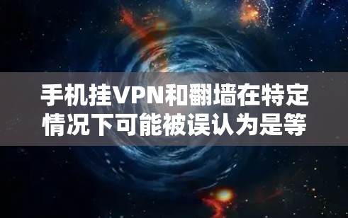 手机挂VPN和翻墙在特定情况下可能被误认为是等同的，但它们是两个不同的概念。以下是详细的解释
