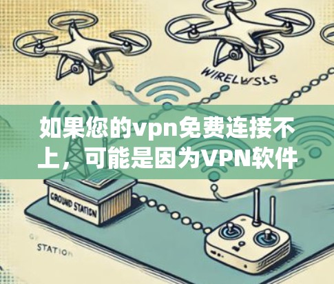 如果您的vpn免费连接不上，可能是因为VPN软件需要注册或登录才能使用，或者需要特定的账号和密码。以下是一些可能的解决步骤
