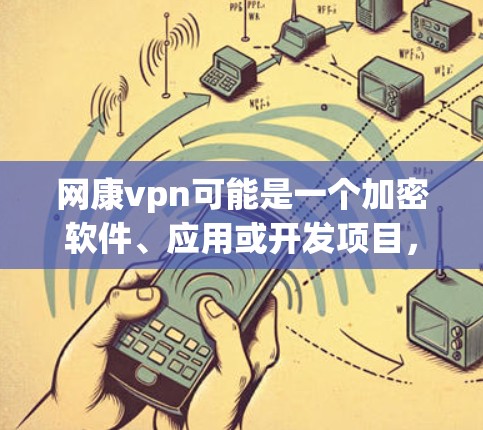 网康vpn可能是一个加密软件、应用或开发项目，具体含义和功能取决于上下文。如果您能提供更多背景信息，如该软件的用途或相关领域，我可以更好地帮助您找到相关下载或了解更多信息