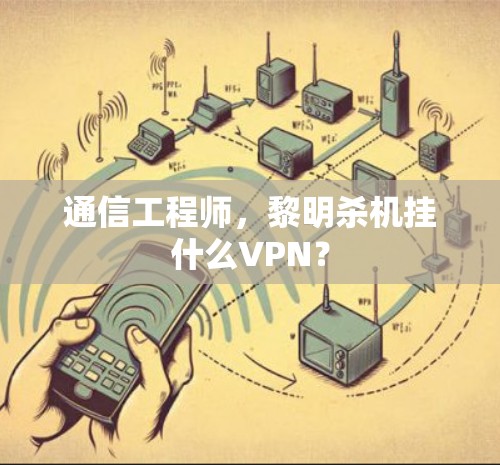 通信工程师，黎明杀机挂什么VPN？