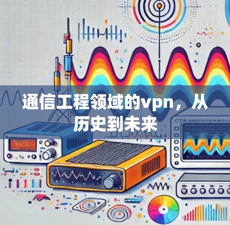 通信工程领域的vpn，从历史到未来