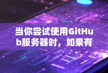 当你尝试使用GitHub服务器时，如果有人试图访问GitHub，可能会出现服务器未连接或访问 denied的错误提示。以下是使用VPN连接GitHub服务器的步骤