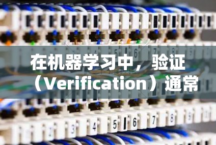 在机器学习中，验证（Verification）通常指用于评估和验证模型性能、算法正确性或算法假设的工具和方法。以下是对验证这一概念的详细说明