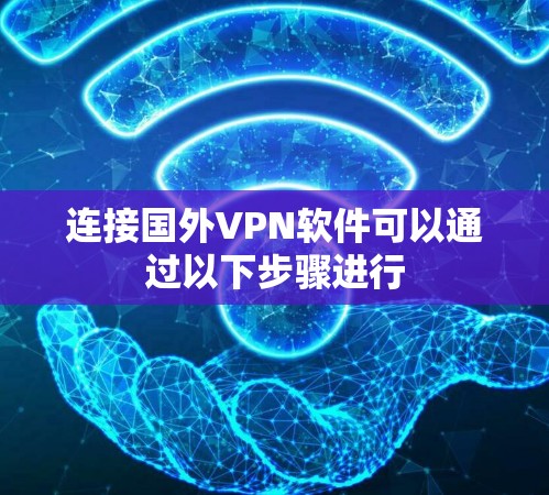 连接国外VPN软件可以通过以下步骤进行
