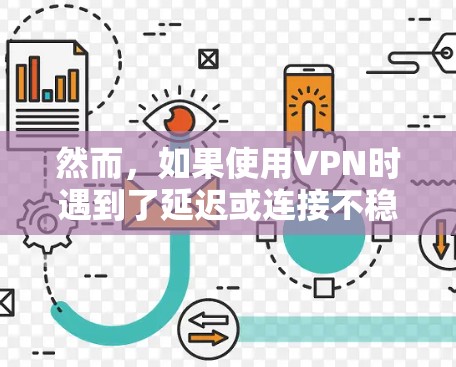 然而，如果使用VPN时遇到了延迟或连接不稳定的情况，可能会导致网络速度慢于正常情况。这种情况通常与VPN的网络连接速度有关，尤其是如果VPN连接到慢速的外部网络，或者VPN协议本身存在性能问题