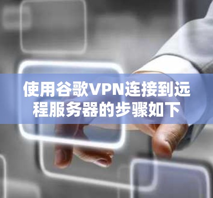 使用谷歌VPN连接到远程服务器的步骤如下