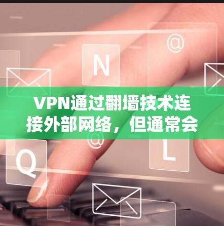 VPN通过翻墙技术连接外部网络，但通常会通过流量收费来补偿这些成本。以下是关于VPN翻墙费流量的一些关键点