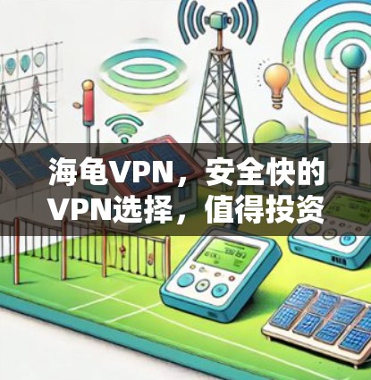 海龟VPN，安全快的VPN选择，值得投资