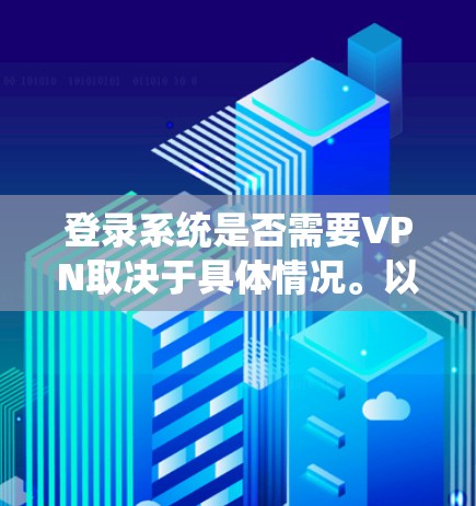 登录系统是否需要VPN取决于具体情况。以下是分步的分析和建议