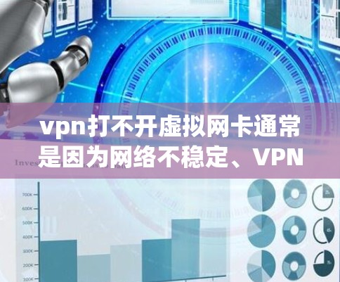 vpn打不开虚拟网卡通常是因为网络不稳定、VPN服务器问题或配置错误导致的。以下是一些建议，帮助你解决问题