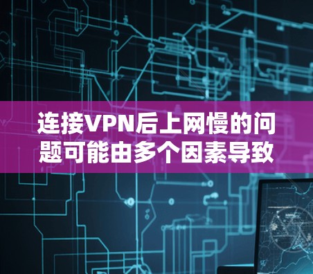 连接VPN后上网慢的问题可能由多个因素导致，以下是一些可能的原因和解决方案