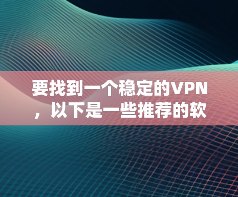 要找到一个稳定的VPN,以下是一些推荐的软件和工具,它们支持 Windows 系统,满足多设备连接和高级功能的需求 要找到一个稳定的VPN,以下是一些推荐的软件和工具,它们支持 Windows 系统,满足多设备连接和高级功能的需求