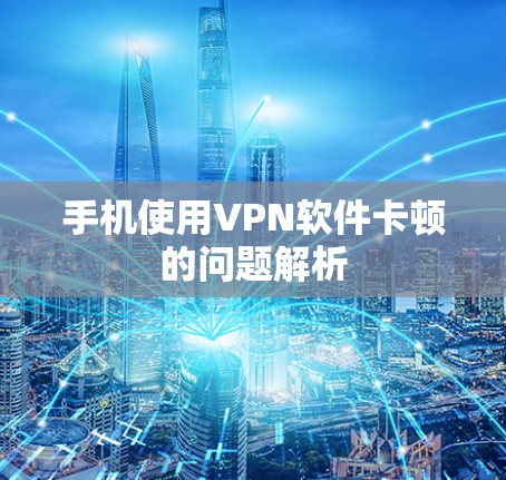 手机使用VPN软件卡顿的问题解析