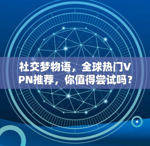 社交梦物语，全球热门VPN推荐，你值得尝试吗？