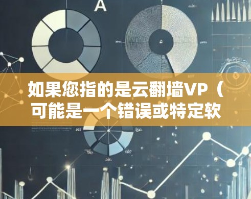 如果您指的是云翻墙VP（可能是一个错误或特定软件名称）也可以提供更多信息以便进一步帮助您解决问题