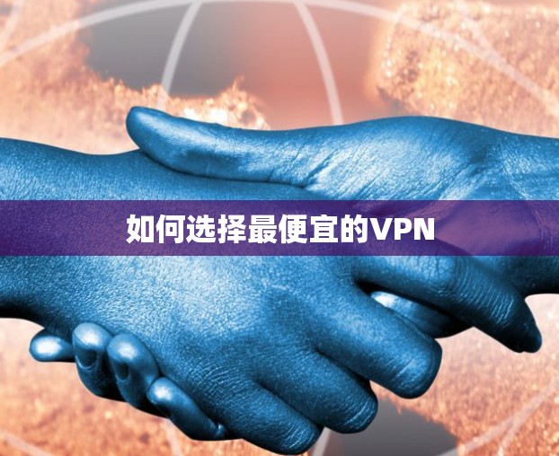 如何选择最便宜的VPN