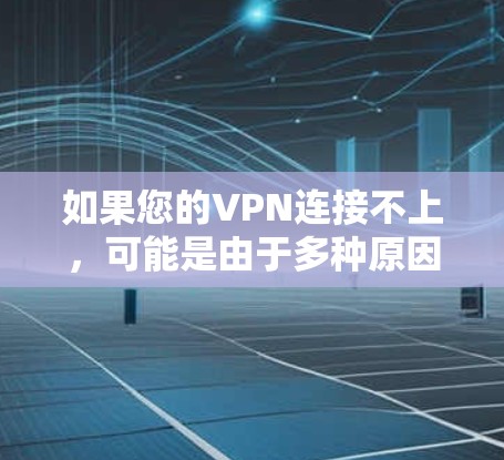 如果您的VPN连接不上，可能是由于多种原因引起的，以下是一些可能的原因和解决方法