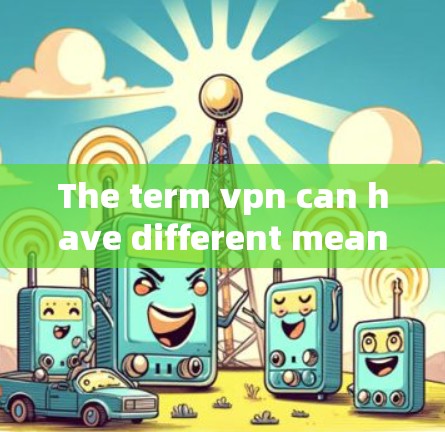 The term vpn can have different meanings depending on the context: