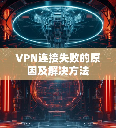 VPN连接失败的原因及解决方法