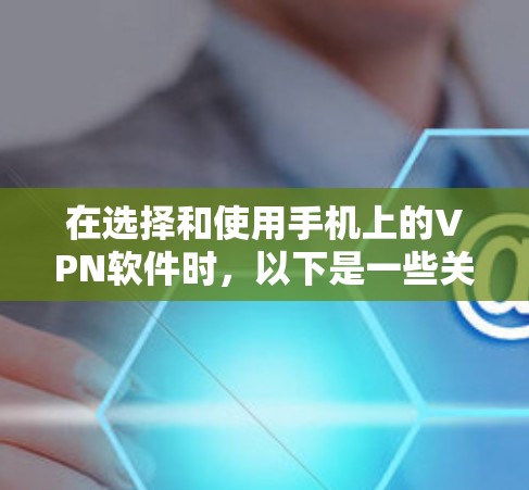 在选择和使用手机上的VPN软件时，以下是一些关键步骤和建议