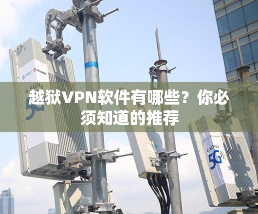 越狱VPN软件有哪些？你必须知道的推荐
