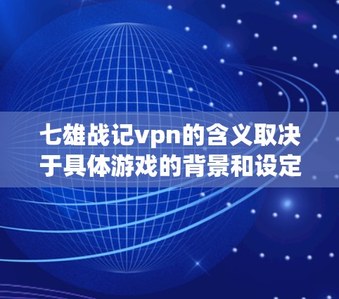 七雄战记vpn的含义取决于具体游戏的背景和设定。以下是一些可能的解释 七雄战记vpn的含义取决于具体游戏的背景和设定。以下是一些可能的解释