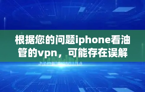根据您的问题iphone看油管的vpn，可能存在误解。以下是可能的解释和解决方案