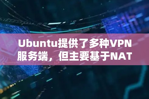 Ubuntu提供了多种VPN服务端，但主要基于NAT配置和第三方软件包。以下是一个清晰的步骤指南，帮助您安装并使用Ubuntu下的VPN服务端