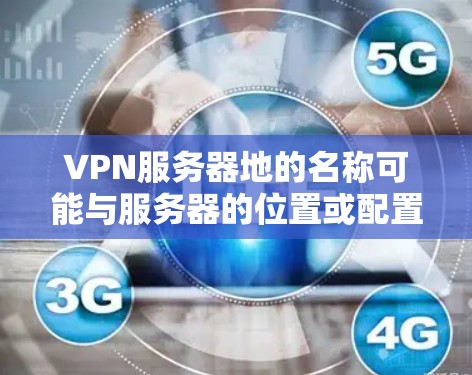 VPN服务器地的名称可能与服务器的位置或配置有关。如果您指的是特定的服务器地（如服务器组、管理界面等）请提供更多的上下文信息，以便更好地帮助您解决问题